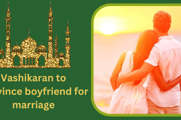 Vashikaran to convince boyfriend for marriage