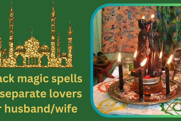 Black magic spells to separate lovers or husband/wife