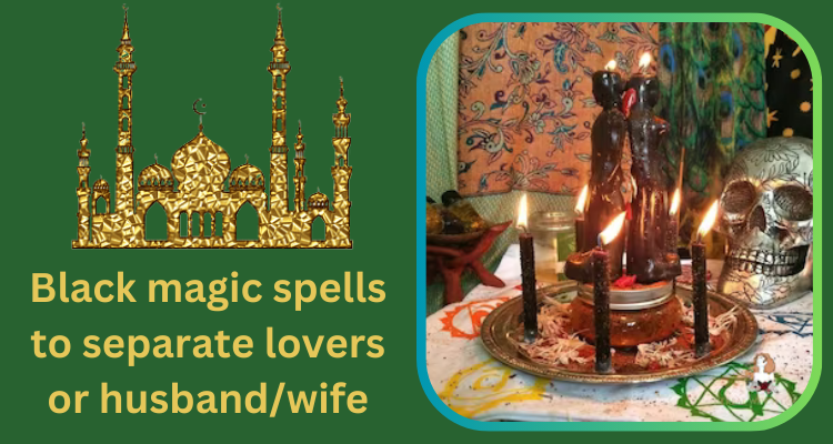 Black magic spells to separate lovers or husband/wife